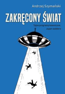 Zakręcony świat. Tajne programy kosmiczne, 'super soldiers'. Autor: Andrzej Szymański. Multiszop.pl Okładka książki Zakręcony świat. Tajne programy kosmiczne, 'super soldiers'