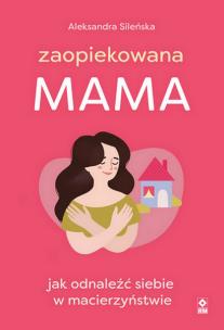 Zaopiekowana mama. Autor: Aleksandra Sileńska. Multiszop.pl Okładka książki Zaopiekowana mama
