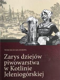 Zarys dziejów piwowarstwa w Kotlinie Jeleniogórsk.. Autor: Szczerepa Wojciech. Multiszop.pl Okładka książki Zarys dziejów piwowarstwa w Kotlinie Jeleniogórsk.