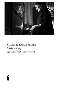 Zaśnięcie Anisy. Opowieść o polskich starowierach. Autor: Roman-Rawska Katarzyna. Multiszop.pl Okładka książki Zaśnięcie Anisy. Opowieść o polskich starowierach