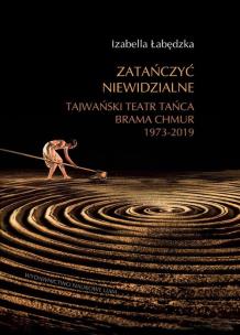 Okładka książki Zatańczyć niewidzialne Tajwański Teatr Tańca Brama Chmur 1973-2019 