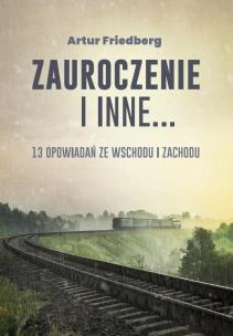 Zauroczenie i inne... 13 opowiadań ze Wschodu.... Autor: Artur Friedberg. Multiszop.pl Okładka książki Zauroczenie i inne... 13 opowiadań ze Wschodu...