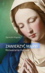 Zawierzyć Maryi. Rozważania majowe. Autor: Agnieszka Wygoda. Multiszop.pl Okładka książki Zawierzyć Maryi. Rozważania majowe