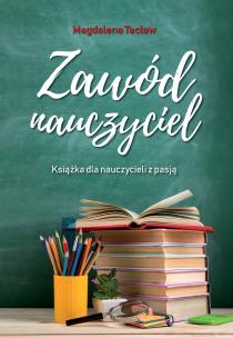 Zawód nauczyciel. Książka dla nauczycieli z pasją. Autor: Magdalena Tecław. Multiszop.pl Okładka książki Zawód nauczyciel. Książka dla nauczycieli z pasją