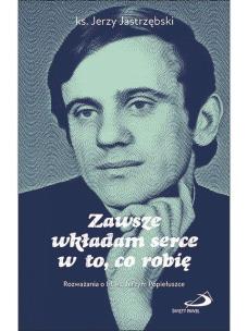 Zawsze wkładam serce w to, co robię. Autor: Jerzy Jastrzębski. Multiszop.pl Okładka książki Zawsze wkładam serce w to, co robię