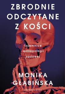 Zbrodnie odczytane z kości. Tajemnice antropologii. Autor: Monika Głąbińska. Multiszop.pl Okładka książki Zbrodnie odczytane z kości. Tajemnice antropologii