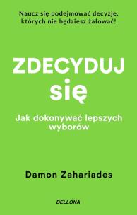 Zdecyduj się. Jak dokonywać lepszych wyborów. Autor: Zahariades Damon. Multiszop.pl Okładka książki Zdecyduj się. Jak dokonywać lepszych wyborów
