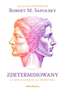 Zdeterminowany. Jak nauka tłumaczy brak wolnej woli. Autor: Robert M. Sapolsky. Multiszop.pl Okładka książki Zdeterminowany. Jak nauka tłumaczy brak wolnej woli