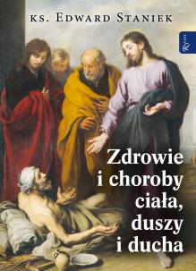Zdrowie i choroby duszy ciała i ducha. Autor: ks. Edward Staniek. Multiszop.pl Okładka książki Zdrowie i choroby duszy ciała i ducha