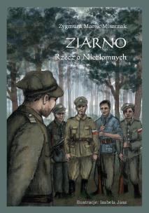 Ziarno. Rzecz o Niezłomnych. Autor: Miszczak Zygmunt Marek. Multiszop.pl Okładka książki Ziarno. Rzecz o Niezłomnych