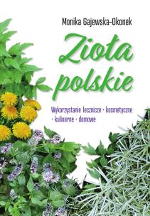 Zioła polskie. Wykorzystanie lecznicze, kosmetyczne, kulinarne, domowe. Autor: Monika Gajewska-Okonek. Multiszop.pl Okładka książki Zioła polskie. Wykorzystanie lecznicze, kosmetyczne, kulinarne, domowe