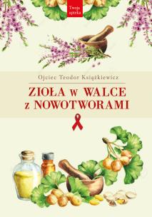 Zioła w walce z nowotworami wyd. 3. Autor: Teodor Książkiewicz. Multiszop.pl Okładka książki Zioła w walce z nowotworami wyd. 3