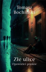 Złe ulice. Opowieści praskie. Autor: Bochiński Tomasz. Multiszop.pl Okładka książki Złe ulice. Opowieści praskie