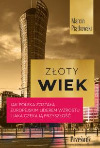 Złoty wiek. Jak Polska została europejskim liderem wzrostu i jaka czeka ją przyszłość. Autor: MARCIN PIĄTKOWSKI. Multiszop.pl Okładka książki Złoty wiek. Jak Polska została europejskim liderem wzrostu i jaka czeka ją przyszłość
