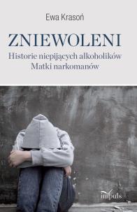 Zniewoleni Historie niepijących alkoholików Matki narkomanów. Autor: Ewa Krasoń. Multiszop.pl Okładka książki Zniewoleni Historie niepijących alkoholików Matki narkomanów