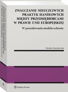 Okładka książki Zwalczanie nieuczciwych praktyk handlowych między przedsiębiorcami w prawie Unii Europejskiej. W poszukiwaniu modelu ochrony