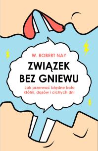 Związek bez gniewu. Jak przerwać błędne koło kłótni, dąsów i cichych dni. Autor: Nay Robert W.. Multiszop.pl Okładka książki Związek bez gniewu. Jak przerwać błędne koło kłótni, dąsów i cichych dni