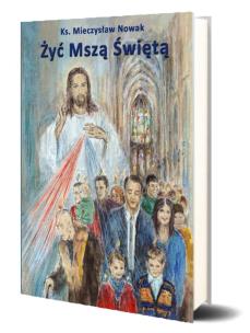 Żyć Mszą Świętą. Autor: Ksiąd Mieczysław Nowak. Multiszop.pl Okładka książki Żyć Mszą Świętą