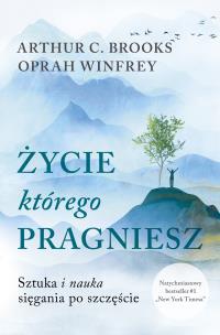 Życie, którego pragniesz. Sztuka i nauka sięgania po szczęście. Autor: Brooks Arthur C, Oprah Winfrey. Multiszop.pl Okładka książki Życie, którego pragniesz. Sztuka i nauka sięgania po szczęście