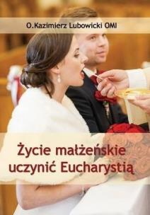 Życie małżeńskie uczynić Eucharystią. Autor: Michał Lubowicki. Multiszop.pl Okładka książki Życie małżeńskie uczynić Eucharystią