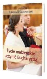 Życie małżeńskie uczynić Eucharystią. Autor: Michał Lubowicki. Multiszop.pl Okładka książki Życie małżeńskie uczynić Eucharystią