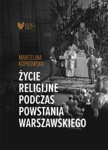 Życie religijne podczas Powstania Warszawskiego. Autor: Marcelina Koprowska. Multiszop.pl Okładka książki Życie religijne podczas Powstania Warszawskiego