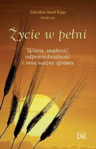 Życie w pełni. Wiara, mądrość, odpowiedzialność... Autor: Zdzisław Józef Kijas OFMConv. Multiszop.pl Okładka książki Życie w pełni. Wiara, mądrość, odpowiedzialność..