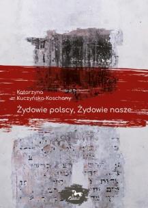 Żydowie polscy, Żydowie nasze. Autor: Kuczyńska-Koschany Katarzyna. Multiszop.pl Okładka książki Żydowie polscy, Żydowie nasze