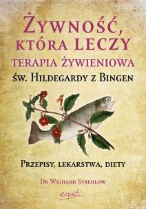 Żywność, która leczy. Terapia żywieniowa św. Hildegardy z Bingen wyd. 2023. Autor: Wighard Strehlow. Multiszop.pl Okładka książki Żywność, która leczy. Terapia żywieniowa św. Hildegardy z Bingen wyd. 2023
