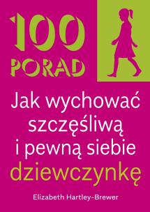 Okładka książki 100 Porad jak wychować szczęśliwą i pewną siebie dziewczynkę . WYD 2