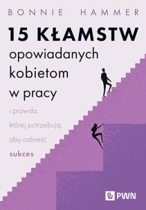 15 kłamstw opowiadanych kobietom w pracy i prawda, której potrzebują, aby odnieść sukces. Autor: Hammer Bonnie. Multiszop.pl Okładka książki 15 kłamstw opowiadanych kobietom w pracy i prawda, której potrzebują, aby odnieść sukces
