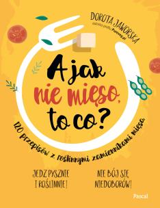 A jak nie mięso, to co? - uszkodzone. Autor: Jaworska Dorota. Multiszop.pl Okładka książki A jak nie mięso, to co? - uszkodzone