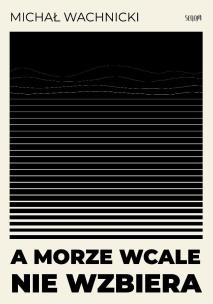 A morze wcale nie wzbiera. Autor: Michał Wachnicki. Multiszop.pl Okładka książki A morze wcale nie wzbiera