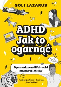 ADHD. Jak to ogarnąć. Sprawdzone lifehacki dla nastolatków. Autor: Soli Lazarus. Multiszop.pl Okładka książki ADHD. Jak to ogarnąć. Sprawdzone lifehacki dla nastolatków