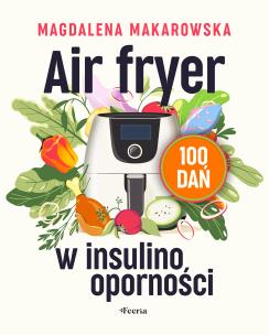 Air fryer w insulinooporności. 100 dań. Autor: Magdalena Makarowska. Multiszop.pl Okładka książki Air fryer w insulinooporności. 100 dań