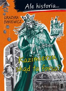 Ale historia... 2 Kazimierzu, skąd ta forsa?. Autor: Grażyna Bąkiewicz. Multiszop.pl Okładka książki Ale historia... 2 Kazimierzu, skąd ta forsa?