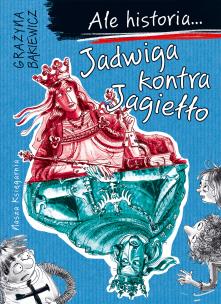 Ale historia... 3 Jadwiga kontra Jagiełło. Autor: Grażyna Bąkiewicz, Nowicki Artur. Multiszop.pl Okładka książki Ale historia... 3 Jadwiga kontra Jagiełło