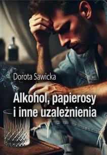 Alkohol, papierosy i inne uzależnienia. Autor: Sawicka Dorota. Multiszop.pl Okładka książki Alkohol, papierosy i inne uzależnienia