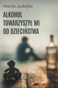 Okładka książki Alkohol towarzyszył mi od dzieciństwa