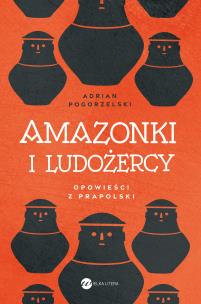 Amazonki i ludożercy. Autor: Pogorzelski Adrian. Multiszop.pl Okładka książki Amazonki i ludożercy