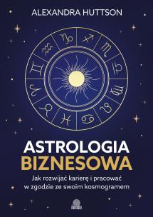 Okładka książki Astrologia biznesowa. Jak rozwijać karierę i pracować w zgodzie ze swoim kosmogramem