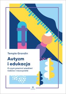 Autyzm i edukacja. O czym powinni wiedzieć rodzice i nauczyciele. Autor: Grandin Temple. Multiszop.pl Okładka książki Autyzm i edukacja. O czym powinni wiedzieć rodzice i nauczyciele