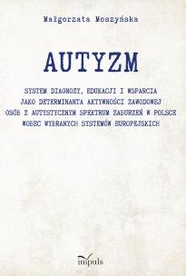 AUTYZM System diagnozy edukacji i wsparcia jako determinanta aktywności zawodowej osób z autystycznym spektrum zaburzeń w Polsce wobec wybranych systemów europejskich. Autor: Małgorzata Moszyńska. Multiszop.pl Okładka książki AUTYZM System diagnozy edukacji i wsparcia jako determinanta aktywności zawodowej osób z autystycznym spektrum zaburzeń w Polsce wobec wybranych systemów europejskich