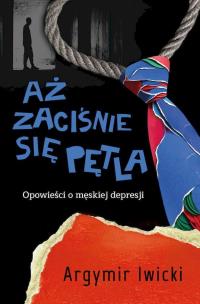 Okładka książki Aż zaciśnie się pętla. Opowieści o męskiej depresji