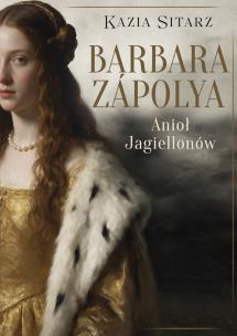 Okładka książki Barbara Zápolya. Anioł Jagiellonów