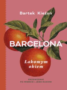 Barcelona. Łakomym okiem. Przewodnik po mieście i jego kuchni. Autor: Bartek Kieżun. Multiszop.pl Okładka książki Barcelona. Łakomym okiem. Przewodnik po mieście i jego kuchni