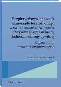 Okładka książki Bezpieczeństwo jednostek samorządu terytorialnego w świetle zasad zarządzania kryzysowego oraz ochrony ludności i obrony cywilnej. Zagadnienia prawne