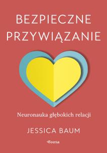 Okładka książki Bezpieczne przywiązanie. Neuronauka głębokich relacji