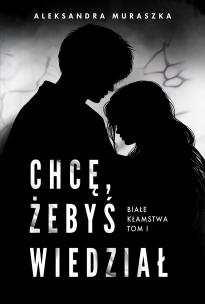 Białe kłamstwa Tom 1 Chcę, żebyś wiedział. Autor: Aleksandra Muraszka. Multiszop.pl Okładka książki Białe kłamstwa Tom 1 Chcę, żebyś wiedział