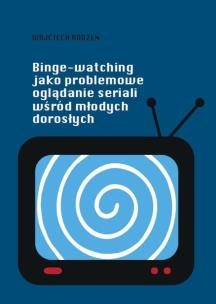 Okładka książki Binge-watching jako problemowe oglądanie seriali..